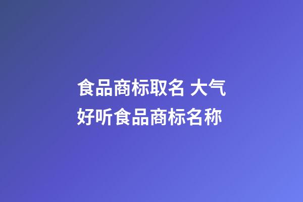 食品商标取名 大气好听食品商标名称